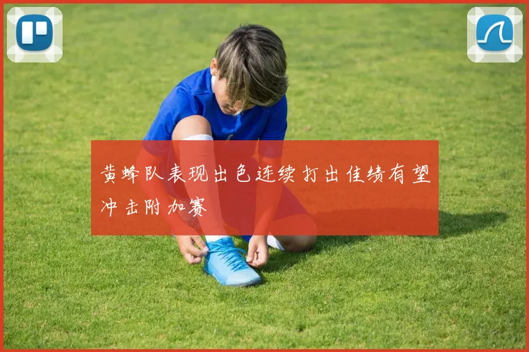 黄蜂队表现出色连续打出佳绩有望冲击附加赛