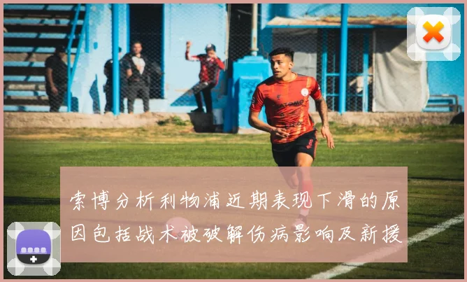 索博分析利物浦近期表现下滑的原因包括战术被破解伤病影响及新援适应期