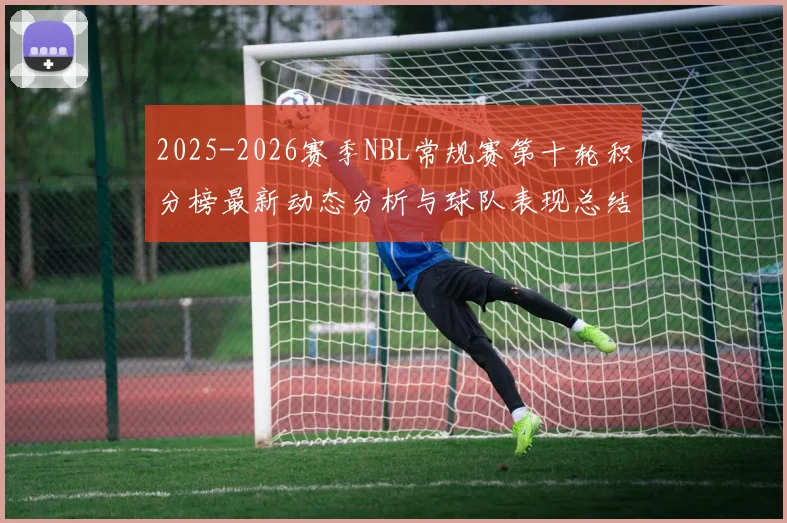 2025-2026赛季NBL常规赛第十轮积分榜最新动态分析与球队表现总结