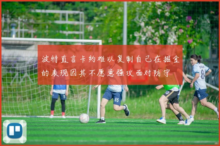 波特直言卡约难以复制自己在掘金的表现因其不愿意强攻面对防守