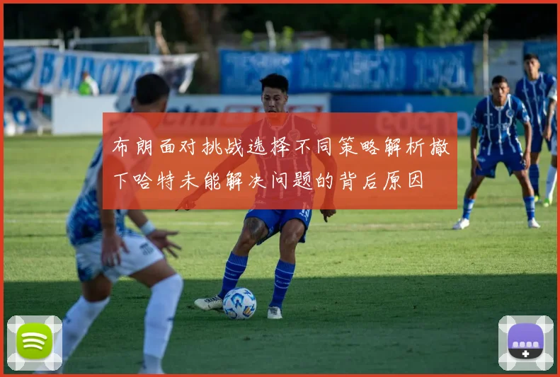 布朗面对挑战选择不同策略解析撤下哈特未能解决问题的背后原因
