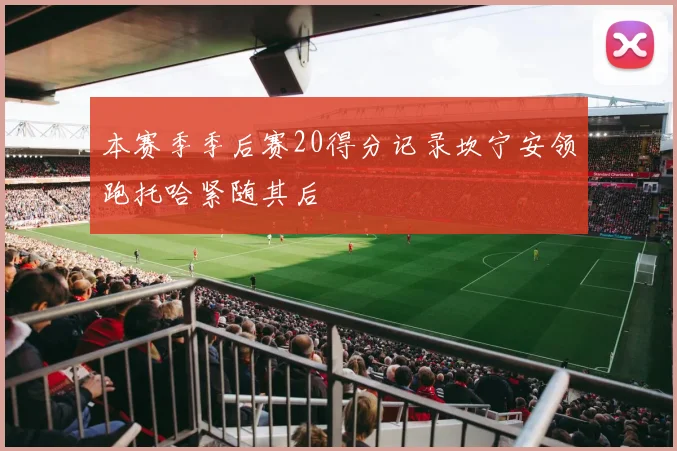 本赛季季后赛20得分记录坎宁安领跑托哈紧随其后