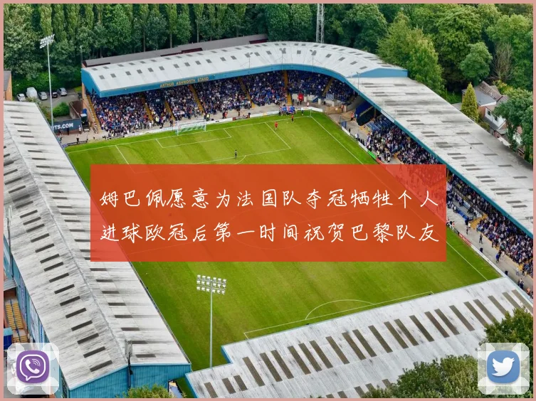 姆巴佩愿意为法国队夺冠牺牲个人进球欧冠后第一时间祝贺巴黎队友