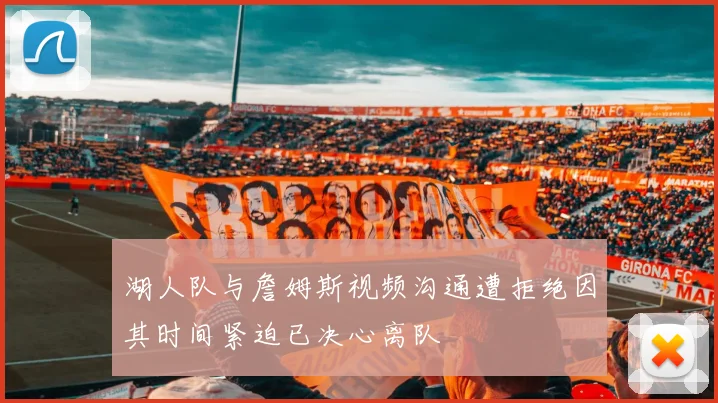 湖人队与詹姆斯视频沟通遭拒绝因其时间紧迫已决心离队