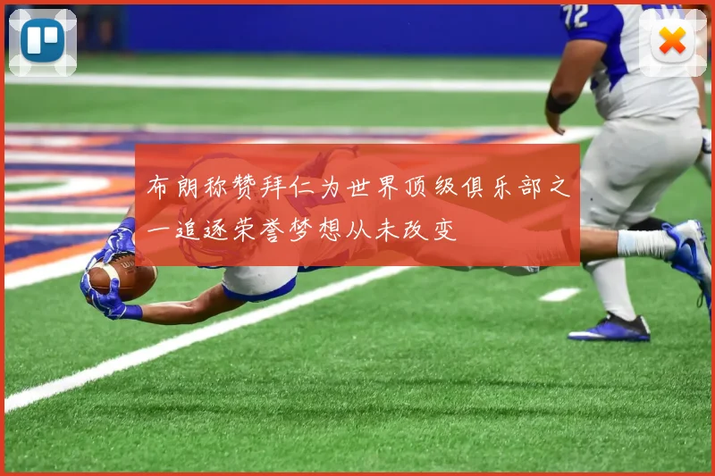 布朗称赞拜仁为世界顶级俱乐部之一追逐荣誉梦想从未改变